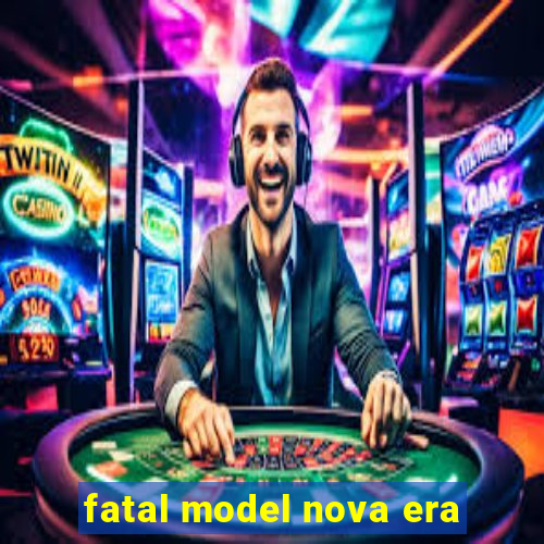 fatal model nova era